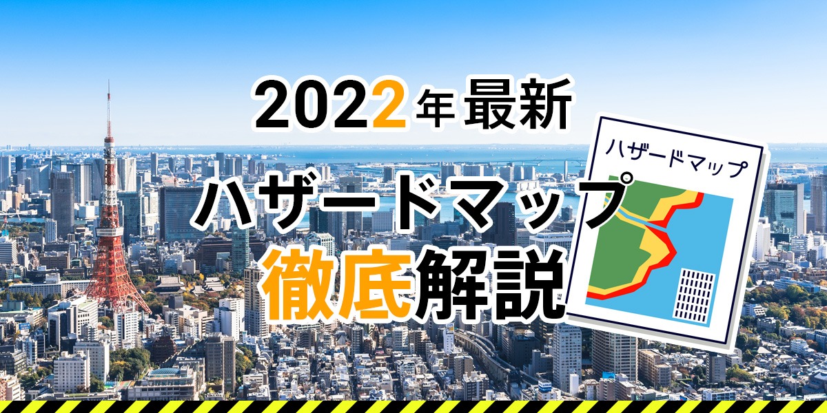 2022年最新 ハザードマップ徹底解説 土地の災害リスクを知るために重要なハザードマップ