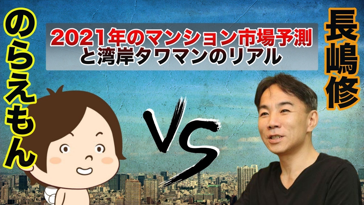 【長嶋修vsのらえもん】2021年のマンション市場予測と湾岸タワマンのリアル